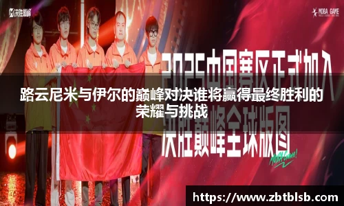 路云尼米与伊尔的巅峰对决谁将赢得最终胜利的荣耀与挑战