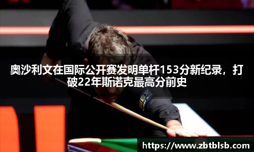 奥沙利文在国际公开赛发明单杆153分新纪录，打破22年斯诺克最高分前史